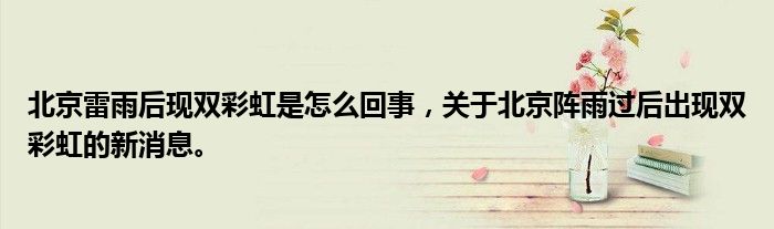 北京雷雨后现双彩虹是怎么回事，关于北京阵雨过后出现双彩虹的新消息。