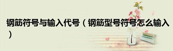 钢筋符号与输入代号（钢筋型号符号怎么输入）