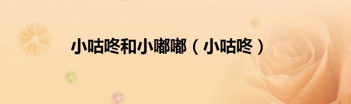 小咕咚和小嘟嘟（小咕咚）