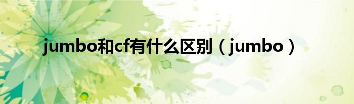 jumbo和cf有什么区别（jumbo）