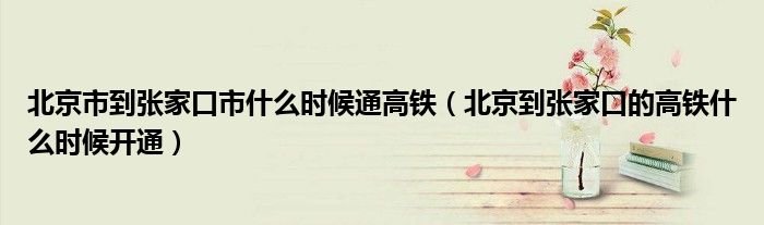 北京市到张家口市什么时候通高铁（北京到张家口的高铁什么时候开通）
