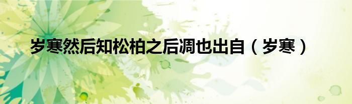 岁寒然后知松柏之后凋也出自（岁寒）
