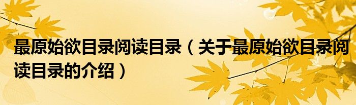 最原始欲目录阅读目录（关于最原始欲目录阅读目录的介绍）