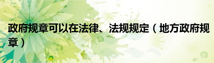 政府规章可以在法律、法规规定（地方政府规章）