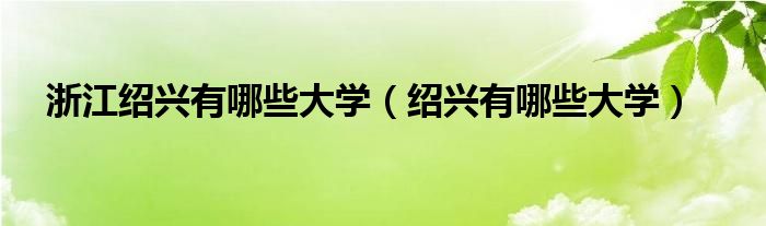 浙江绍兴有哪些大学（绍兴有哪些大学）