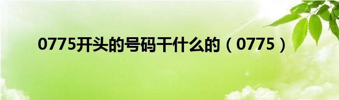 0775开头的号码干什么的（0775）