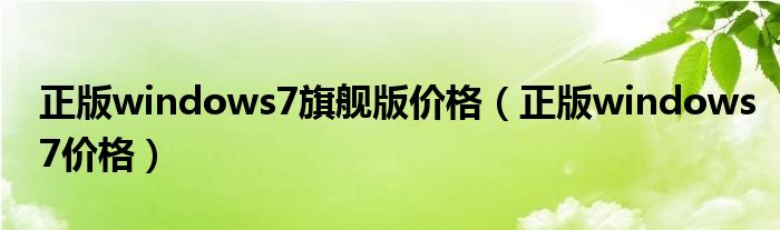 正版windows7旗舰版价格（正版windows7价格）
