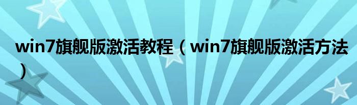 win7旗舰版激活教程（win7旗舰版激活方法）