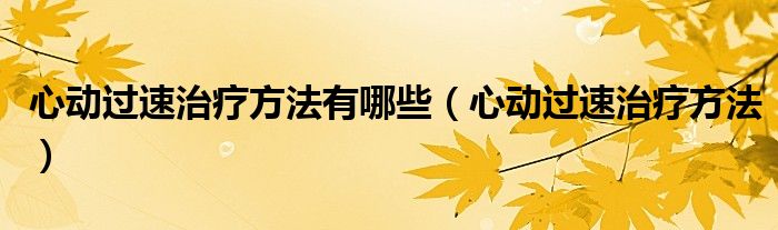心动过速治疗方法有哪些（心动过速治疗方法）