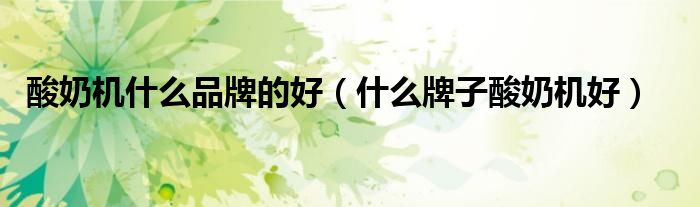 酸奶机什么品牌的好（什么牌子酸奶机好）