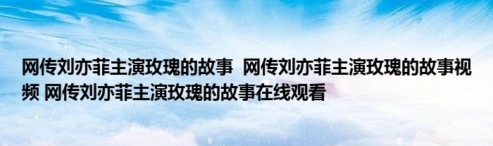 网传刘亦菲主演玫瑰的故事 网传刘亦菲主演玫瑰的故事视频 网传刘亦菲主演玫瑰的故事在线观看