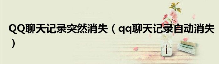 QQ聊天记录突然消失（qq聊天记录自动消失）
