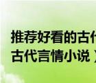 推荐好看的古代言情小说最新的（推荐好看的古代言情小说）