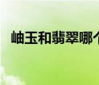 岫玉和翡翠哪个值钱（岫玉和翡翠的区别）