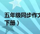 五年级同步作文下册人教版（五年级同步作文下册）