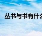 丛书与书有什么区别（类书和丛书的区别）