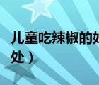 儿童吃辣椒的好处和坏处（吃辣椒的好处和坏处）
