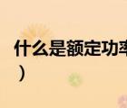 什么是额定功率和额定电压（什么是额定功率）