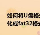 如何将U盘格式化为fat32（怎么把u盘格式化成fat32格式）