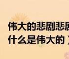伟大的悲剧悲剧的原因（伟大的悲剧中悲剧为什么是伟大的）