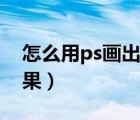 怎么用ps画出水彩效果（ps怎么画出水彩效果）