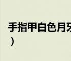 手指甲白色月牙消失是怎么回事（手指甲白色）