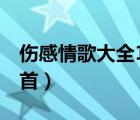 伤感情歌大全100首下载（伤感情歌大全100首）