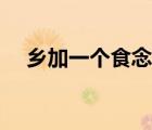 乡加一个食念什么字（乡加个食念什么）