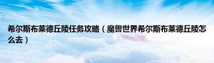 希尔斯布莱德丘陵任务攻略（魔兽世界希尔斯布莱德丘陵怎么去）