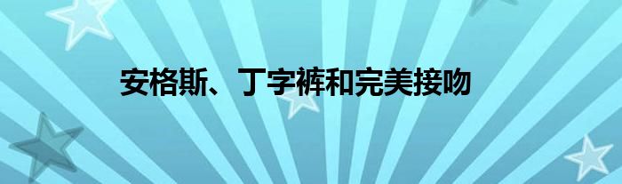安格斯、丁字裤和完美接吻