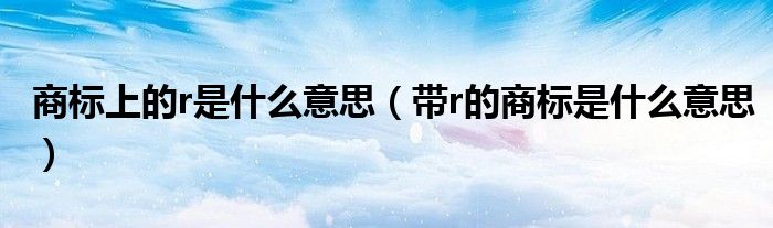 商标上的r是什么意思（带r的商标是什么意思）