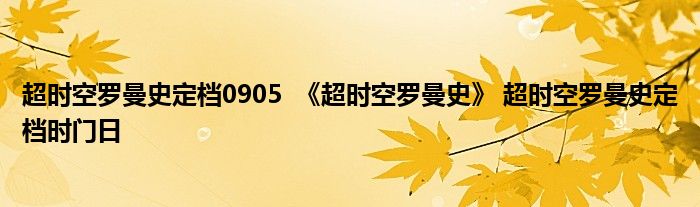 超时空罗曼史定档0905 《超时空罗曼史》 超时空罗曼史定档时门日