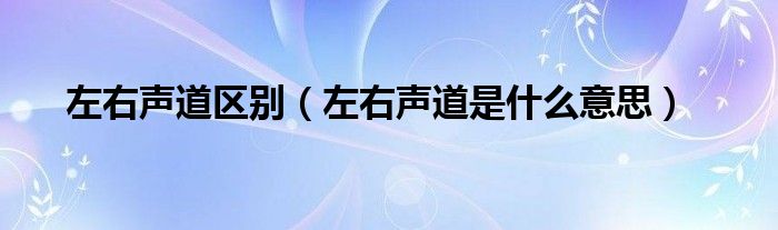 左右声道区别（左右声道是什么意思）