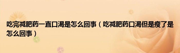 吃完减肥药一直口渴是怎么回事（吃减肥药口渴但是瘦了是怎么回事）