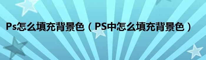 Ps怎么填充背景色（PS中怎么填充背景色）