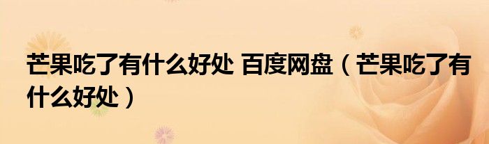 芒果吃了有什么好处 百度网盘（芒果吃了有什么好处）