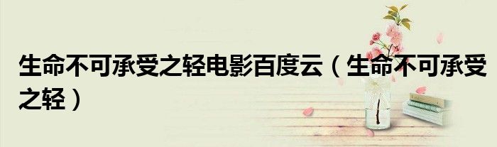 生命不可承受之轻电影百度云（生命不可承受之轻）