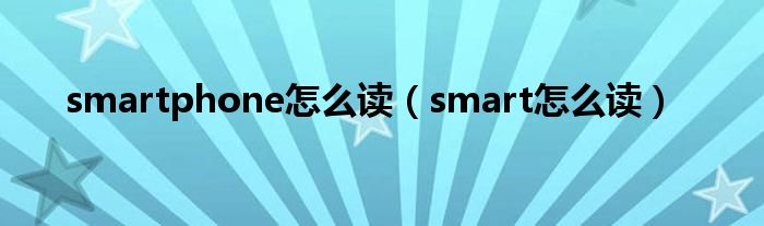 smartphone怎么读（smart怎么读）