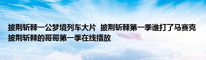 披荆斩棘一公梦境列车大片 披荆斩棘第一季谁打了马赛克 披荆斩棘的哥哥第一季在线播放