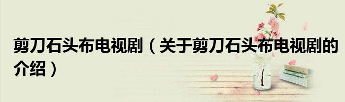 剪刀石头布电视剧（关于剪刀石头布电视剧的介绍）
