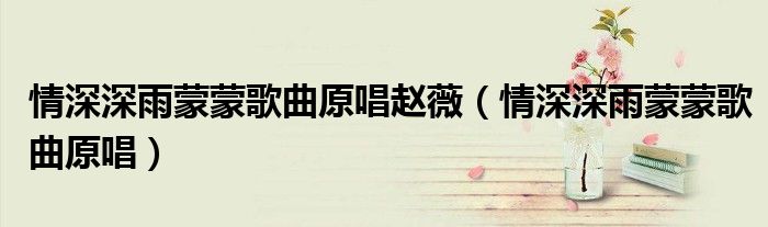 情深深雨蒙蒙歌曲原唱赵薇（情深深雨蒙蒙歌曲原唱）