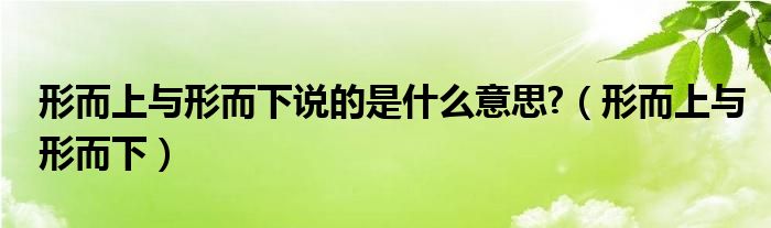 形而上与形而下说的是什么意思?（形而上与形而下）