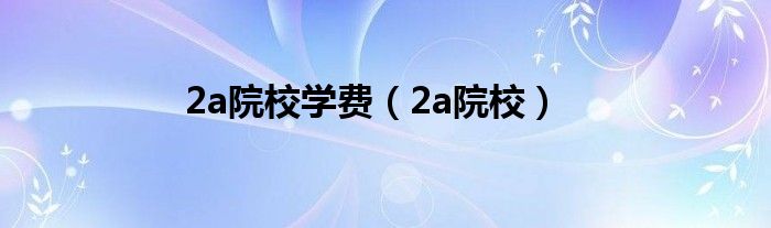 2a院校学费（2a院校）