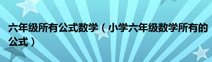 六年级所有公式数学（小学六年级数学所有的公式）