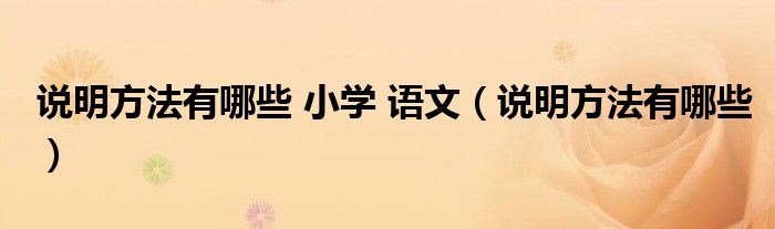 说明方法有哪些 小学 语文（说明方法有哪些）