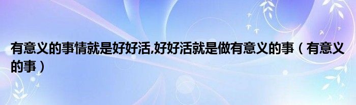有意义的事情就是好好活,好好活就是做有意义的事（有意义的事）