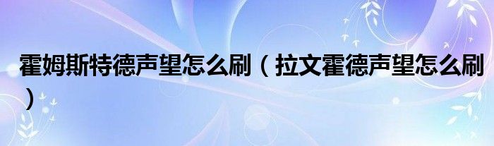 霍姆斯特德声望怎么刷（拉文霍德声望怎么刷）