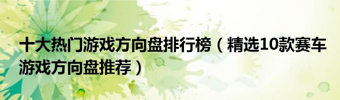 十大热门游戏方向盘排行榜（精选10款赛车游戏方向盘推荐）