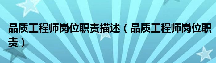 品质工程师岗位职责描述（品质工程师岗位职责）