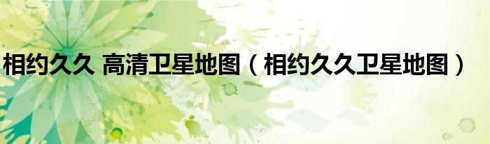 相约久久 高清卫星地图（相约久久卫星地图）